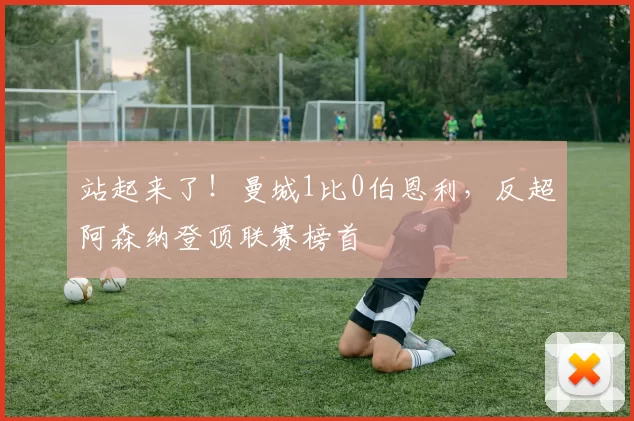 站起来了！曼城1比0伯恩利，反超阿森纳登顶联赛榜首