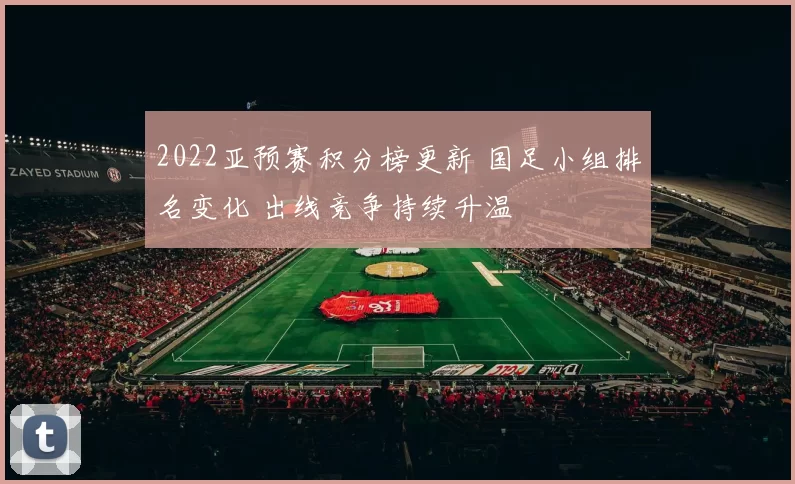 2022亚预赛积分榜更新 国足小组排名变化 出线竞争持续升温
