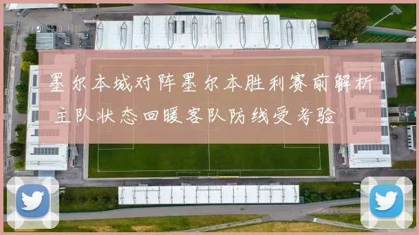 墨尔本城对阵墨尔本胜利赛前解析 主队状态回暖客队防线受考验