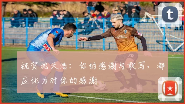 祝贺沈天浩：你的感谢与敢写，都应化为对你的感谢