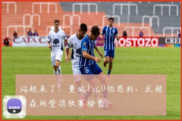 站起来了！曼城1比0伯恩利，反超阿森纳登顶联赛榜首