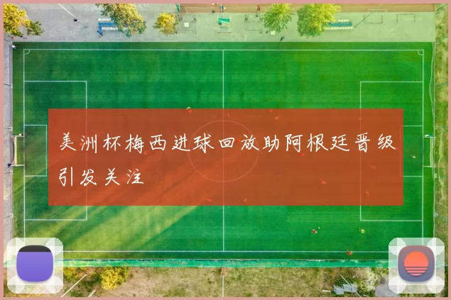 美洲杯梅西进球回放助阿根廷晋级引发关注