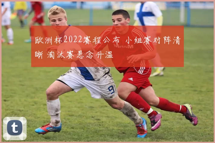欧洲杯2022赛程公布 小组赛对阵清晰 淘汰赛悬念升温