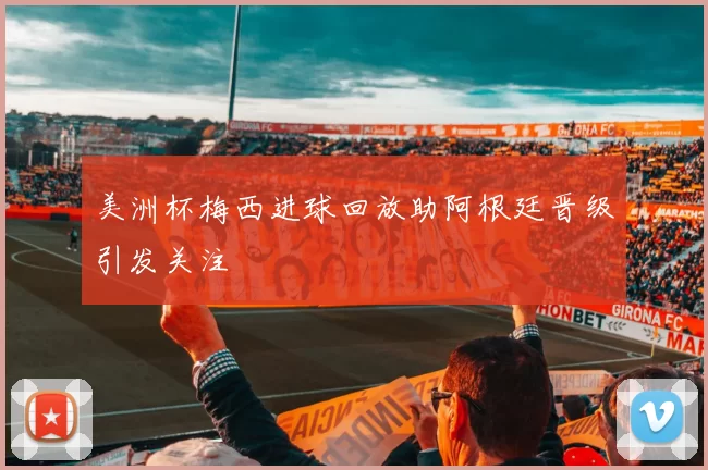 美洲杯梅西进球回放助阿根廷晋级引发关注