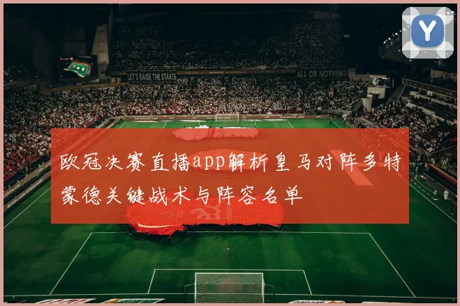 欧冠决赛直播app解析皇马对阵多特蒙德关键战术与阵容名单