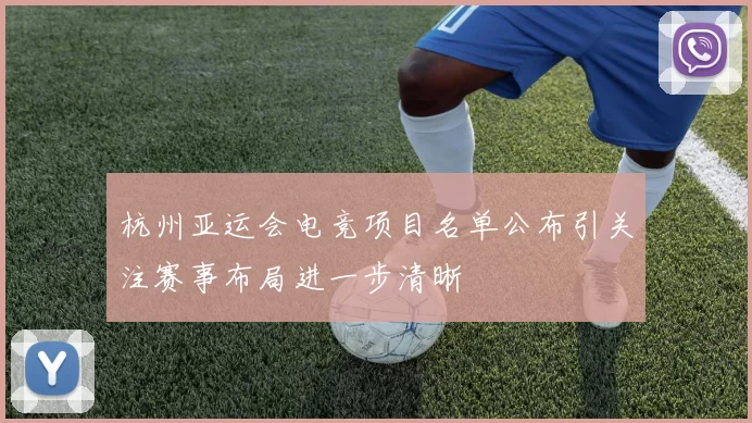 杭州亚运会电竞项目名单公布引关注赛事布局进一步清晰