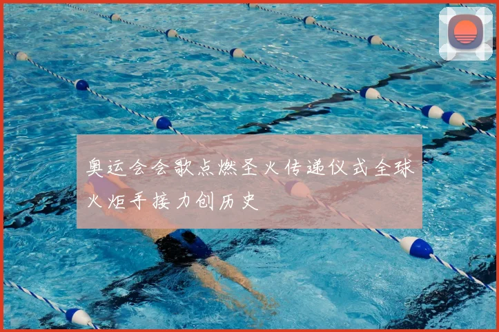 奥运会会歌点燃圣火传递仪式全球火炬手接力创历史