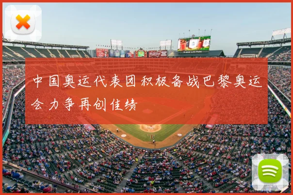 中国奥运代表团积极备战巴黎奥运会力争再创佳绩
