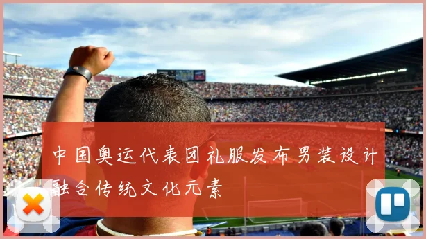 中国奥运代表团礼服发布男装设计融合传统文化元素