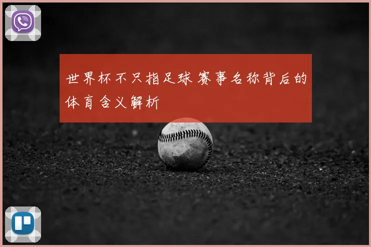世界杯不只指足球 赛事名称背后的体育含义解析