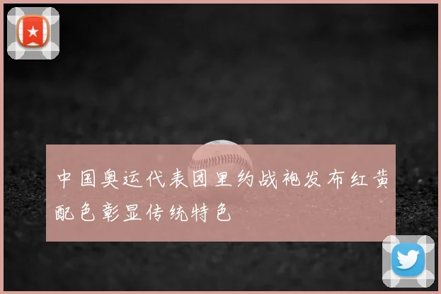 中国奥运代表团里约战袍发布红黄配色彰显传统特色