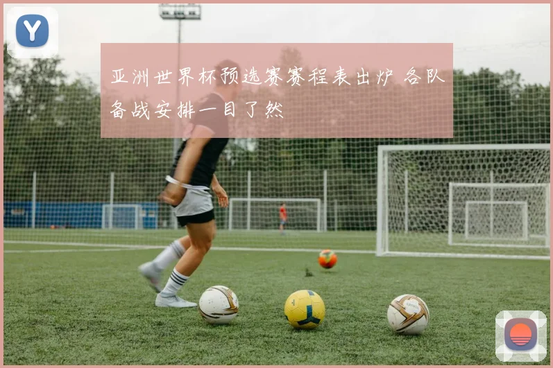 亚洲世界杯预选赛赛程表出炉 各队备战安排一目了然