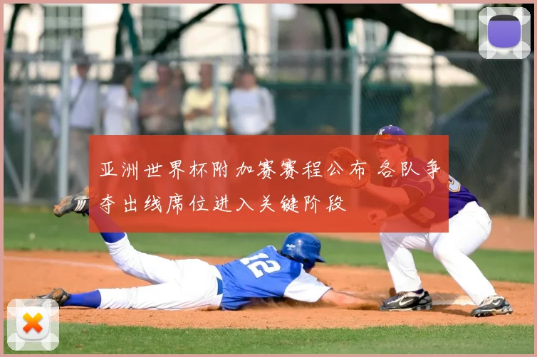 亚洲世界杯附加赛赛程公布 各队争夺出线席位进入关键阶段