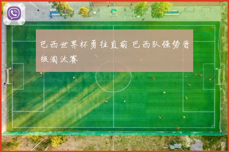 巴西世界杯勇往直前 巴西队强势晋级淘汰赛