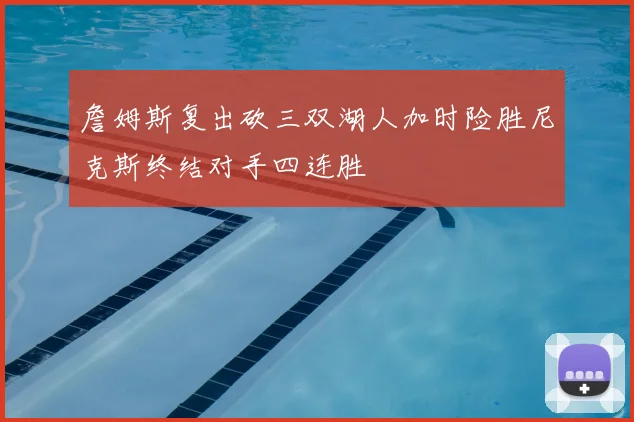 詹姆斯复出砍三双湖人加时险胜尼克斯终结对手四连胜