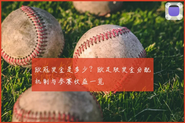 欧冠奖金是多少？欧足联奖金分配机制与参赛收益一览
