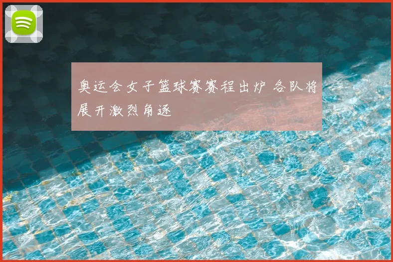 奥运会女子篮球赛赛程出炉 各队将展开激烈角逐