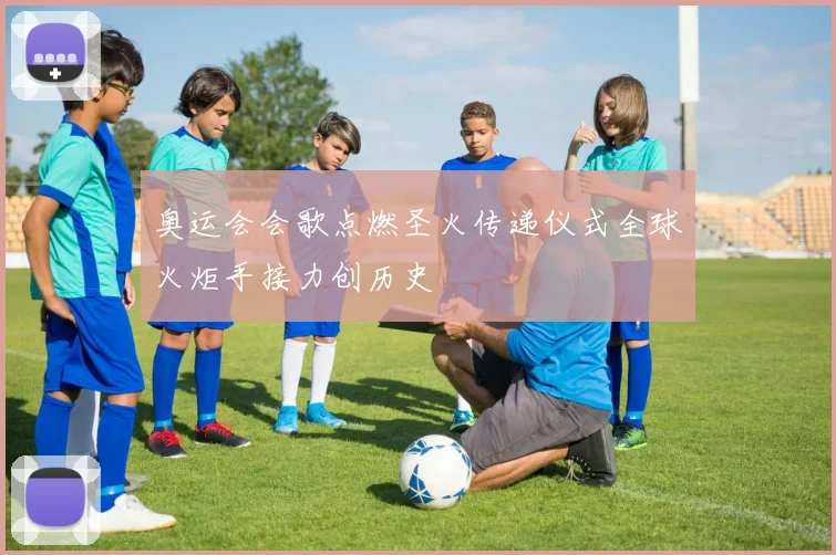 奥运会会歌点燃圣火传递仪式全球火炬手接力创历史