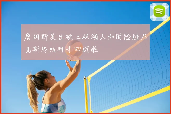 詹姆斯复出砍三双湖人加时险胜尼克斯终结对手四连胜